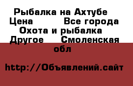 Рыбалка на Ахтубе › Цена ­ 500 - Все города Охота и рыбалка » Другое   . Смоленская обл.